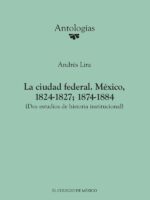 La ciudad federal. México, 1824-1827; 1874-1884. (Dos estudios de historia institucional)