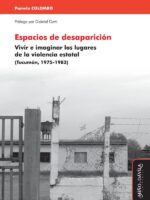 Espacios de desaparición:Vivir e imaginar los lugares de la violencia estatal (Tucumán, 1975-1983)
