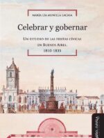 Celebrar y gobernar:Un estudio de las fiestas cívicas en Buenos Aires, 1810-1835