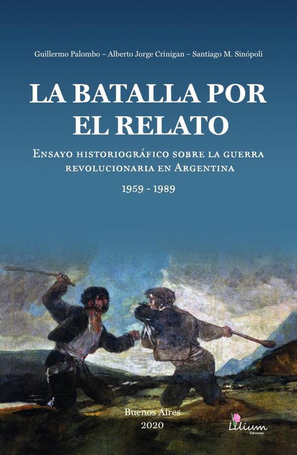 La batalla por el relato:ensayo historiográfico sobre la guerra revolucionaria en Argentina : 1959 -1989