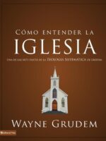 Cómo entender la iglesia:Una de las siete partes de la teología sistemática de Grudem