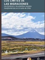Los límites de las migraciones. Las fronteras y las prácticas sociales transfronterizas en el norte de Chile