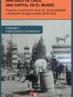 Santiago de Chile, una capital en el mundo. Proyecto y construcción de la red de alcantarillado y distribución de agua potable (1870-1910)