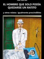 El hombre que solo podía quedarse un ratito:Y otros relatos igualmente prescindibles