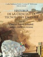 Historia de la Ciencia y la tecnología en Chile Tomo II:Ciencia e historia ambiental: paisajes, conflictos, recursos