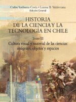 Historia de la ciencia y la tecnología en Chile Tomo III:Cultura visual y material de las ciencias: imágenes, objetos y espacios