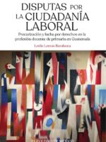 Disputas por la ciudadanía laboral. :Precarización y lucha por derechos en la profesión docente de primaria en Guatemala