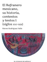 El Refranero mexicano, su historia, contextos y textos I :(siglos XVI-XIX)