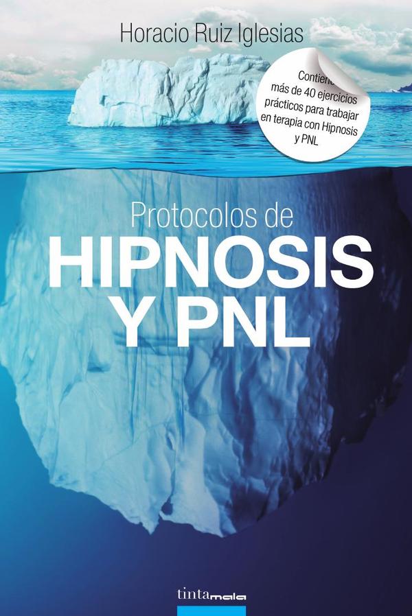 Protocolos de hipnosis y pnl :Más de 40 ejercicios prácticos para trabajar en terapia con Hipnosis y Programación Neuro–Lingüística (PNL)