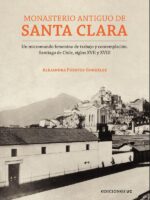 Monasterio Antiguo de Santa Clara:Un micromundo femenino de trabajo y contemplación. Santiago de Chile, siglos XVII y XVIII
