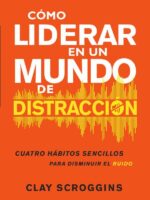Cómo liderar en un mundo de distracción:Cuatro hábitos sencillos para disminuir el ruido