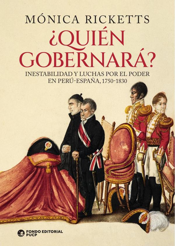 Quién gobernará? :Inestabilidad y luchas por el poder en Perú-España, 1750-1830