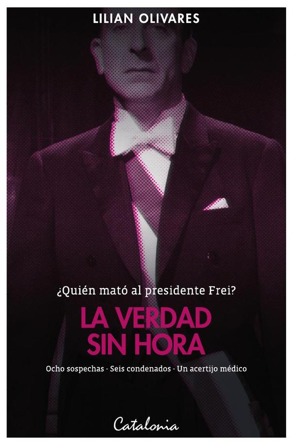 La verdad sin hora:¿Quién mató al presidente Frei? Ocho sospechas – Seis condenados – Un acertijo médico
