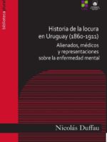 Historia de la locura en Uruguay (1860-1911):Alienados, médicos y representaciones sobre la enfermedad mental