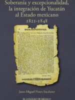 Soberanía y excepcionalidad.:La integración de Yucatán al estado mexicano, 1821-1848