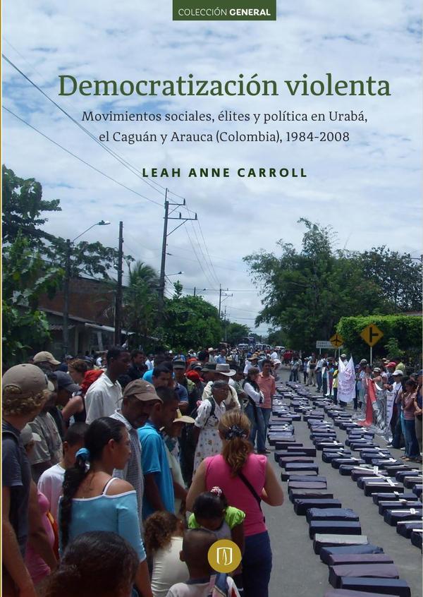 Democratización violenta:Movimientos sociales, élites y política en Urabá, el Caguán y Arauca (Colombia), 1984-2008