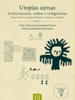 Utopías ajenas Tomo I:Evolucionismo, indios e indigenistas Miguel Triana y el legado de Darwin y Spencer en Colombia