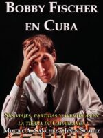 Bobby Fischer en Cuba:Sus viajes, partidas y aventuras en la tierra de Capablanca
