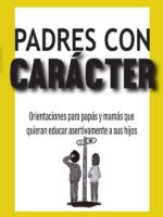 Padres con carácter :Orientaciones para papás y mamás que quieran educar asertivamente a sus hijos