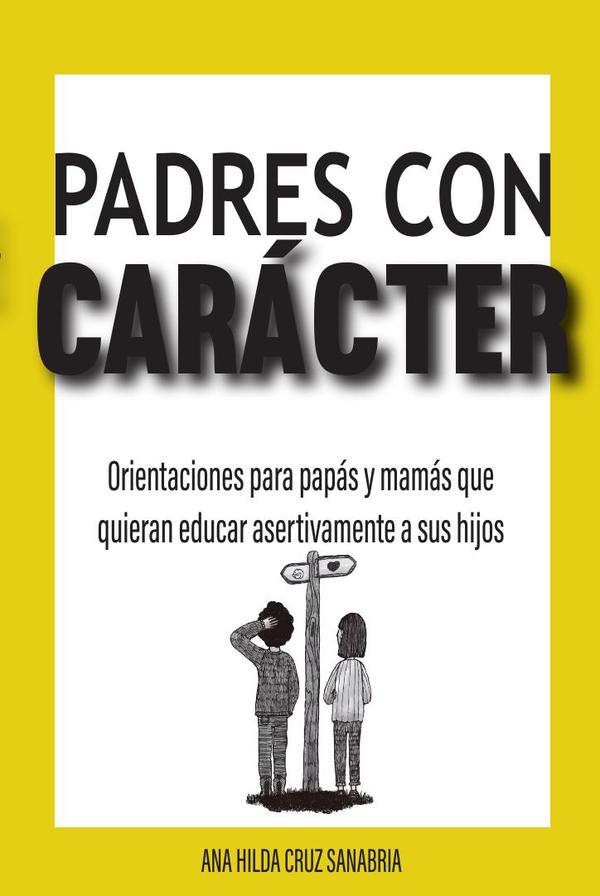 Padres con carácter :Orientaciones para papás y mamás que quieran educar asertivamente a sus hijos