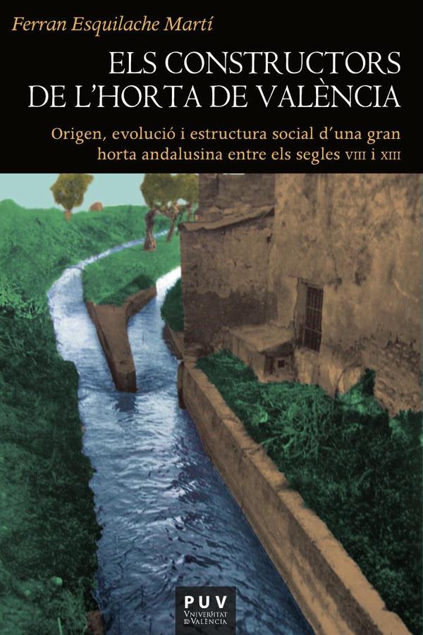 Els constructors de l»Horta de València:Origen, evolució i estructura social d»una gran horta andalusina entre els segles VIII i XIII