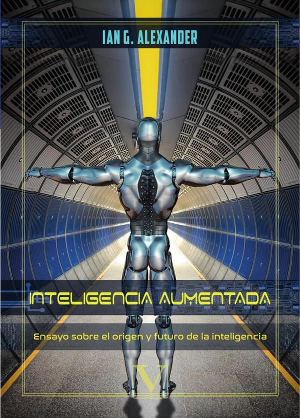 Inteligencia Aumentada (IÂ):Ensayo sobre el origen y futuro de la Inteligencia