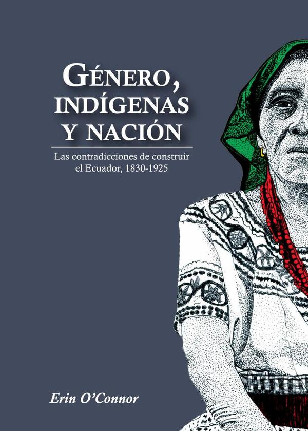 Género, indígenas y nación:Las contradicciones de construir el Ecuador, 1830 – 1925