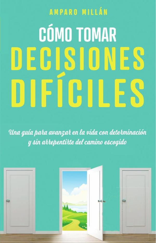 Cómo tomar decisiones difíciles:Una guía para avanzar en la vida con determinación y sin arrepentirse del camino escogido