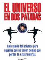 El universo en dos patadas:Guía rápida del universo para aquellos que no tienen tiempo que perder en estas tonterías
