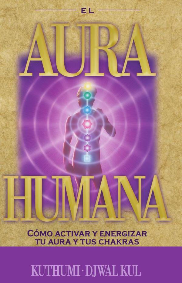 Aura Humana, El:Como activar y energizar tu aura y tus chakras