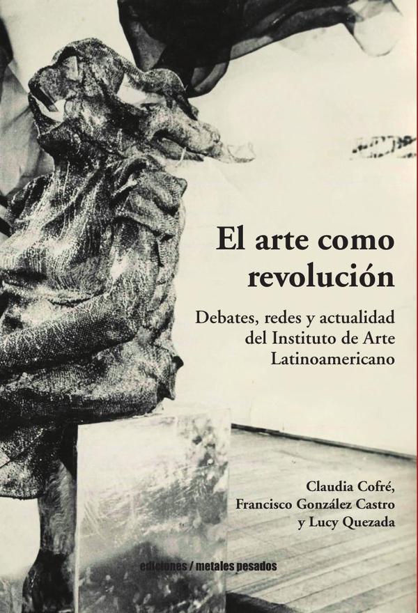 El arte como revolución:Debates, redes y actualidad del Instituto de Arte Latinoamericano