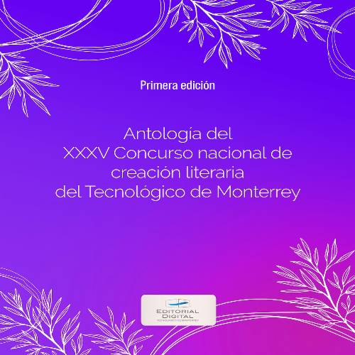 Antología del XXXV Concurso nacional de creación literaria del Tecnológico de Monterrey