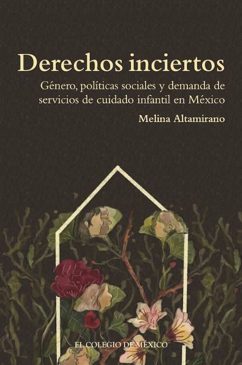Derechos inciertos. Género, políticas sociales y demanda de servicios de cuidado infantil en México