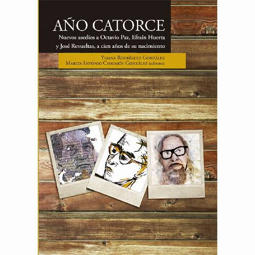 Año catorce. Nuevos asedios a Octavio Paz, Efraín Huerta y José Revueltas, a cien años de su nacimiento