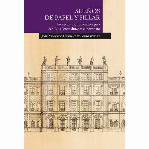 Sueños de papel y sillar. Proyectos monumentales para San Luis Potosí durante el porfiriato