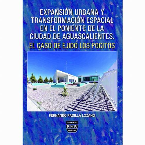Expansión urbana y transformación espacial en el poniente de la ciudad de Aguascalientes: el caso del ejido Los Pocitos