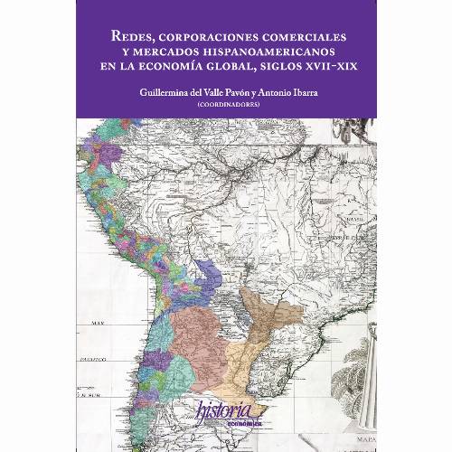 Redes, corporaciones comerciales y mercados hispanoamericanos en la economía global, siglos XVII-XIX
