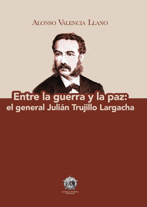 Entre la guerra y la paz: el general Julián Trujillo Largacha