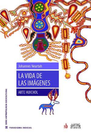 La vida de las imágenes. Arte huichol.