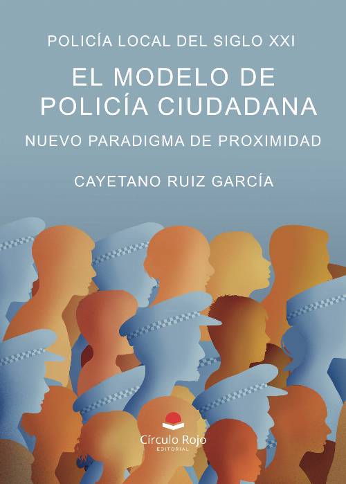 Policía Local del Siglo XXI. EL Modelo de Policía Ciudadana. Nuevo Paradigma de Proximidad