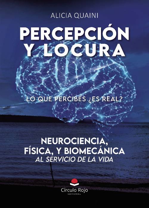 PERCEPCION Y LOCURA. Neurociencia, física, y biomecánica, al servicio de la vida