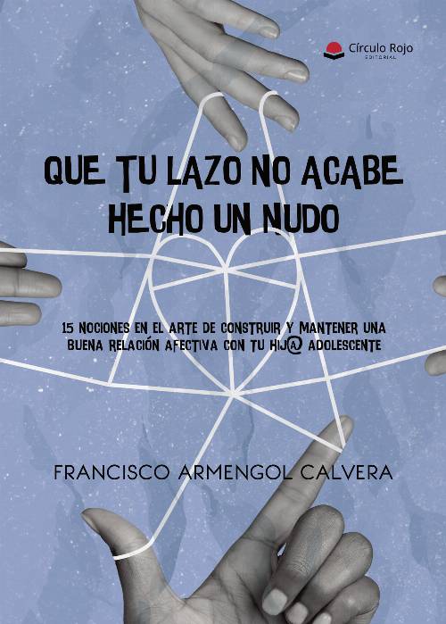 Que tu lazo no acabe hecho un nudo. 15 nociones en el arte de construir y mantener una buena relación afectiva con tu hij@ adolescente