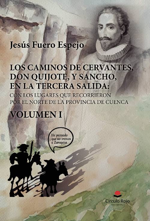 LOS CAMINOS DE CERVANTES, DON QUIJOTE, Y SANCHO, EN LA TERCERA SALIDA: CON LOS LUGARES QUE RECORRIERON POR EL NORTE DE LA PROVINCIA DE CUENCA. VOLUMEN I