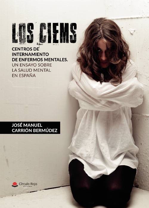 LOS CIEMS. Centros de internamiento de enfermos mentales. Un ensayo sobre la salud mental en España