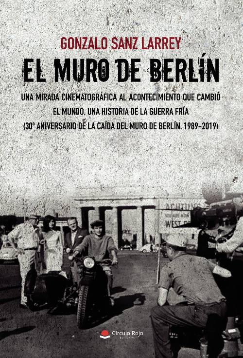 El Muro de Berlín. Una mirada cinematográfica al acontecimiento que cambió el mundo.