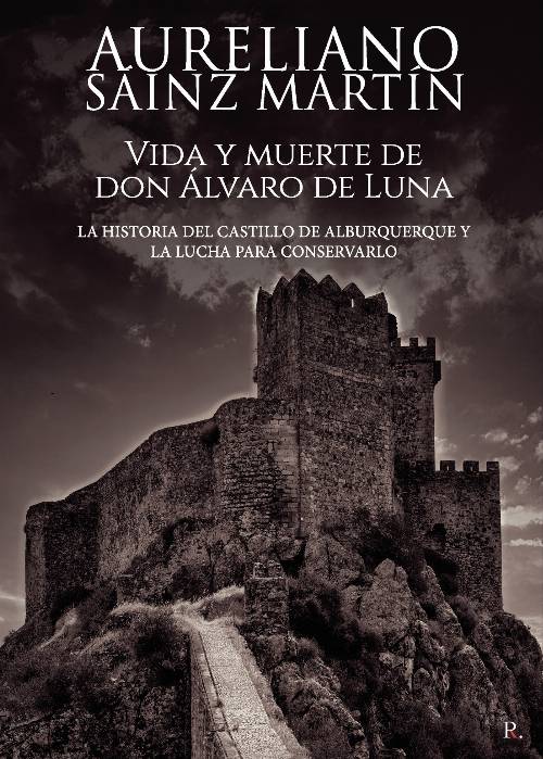 Vida y muerte de don Álvaro de Luna. La historia del castillo de Alburquerque y la lucha para conservarlo.