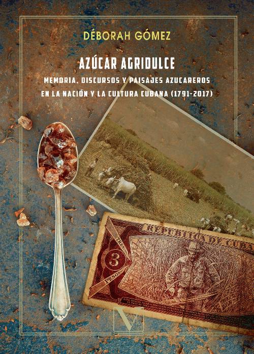 Azúcar agridulce: memoria, discursos y paisajes azucareros en la nación y la cultura cubana (1791 -2017)