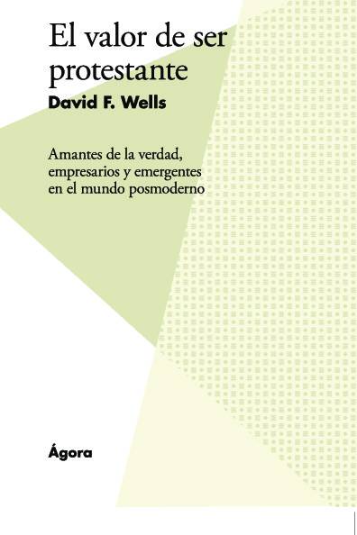 El valor de ser protestante. Amantes de la verdad, empresarios y emergentes en el mundo posmoderno