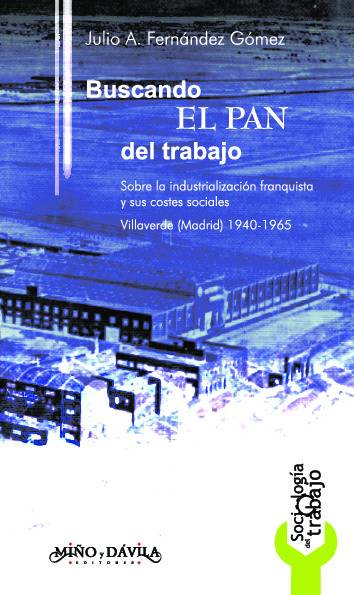 Buscando el pan del trabajo. Sobre la industrialización franquista y sus costes sociales. Villaverde (Madrid) 1940-1965