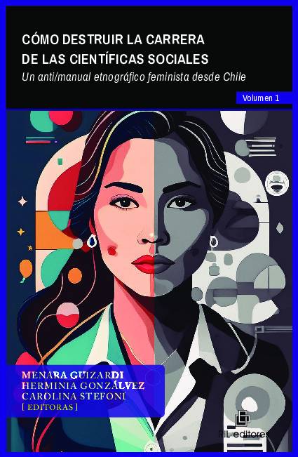 Cómo destruir la carrera de las científicas sociales. Volumen 1: Un anti/manual etnográfico feminista desde Chile